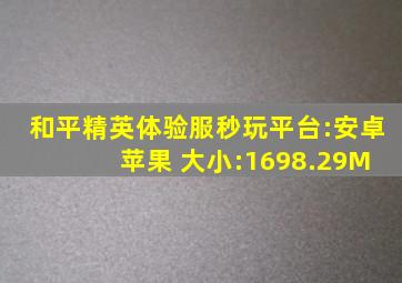 和平精英体验服秒玩平台:安卓 苹果 大小:1698.29M